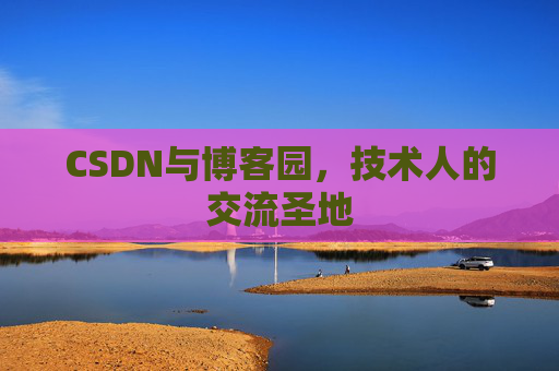 CSDN与博客园，技术人的交流圣地